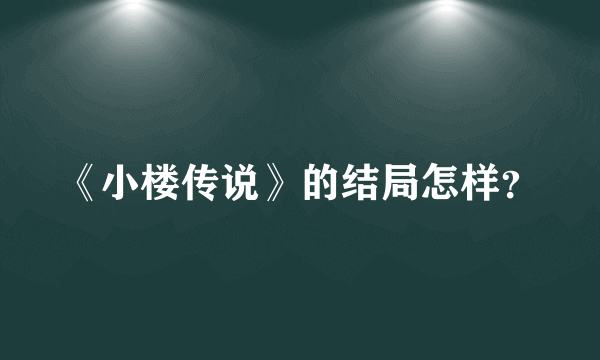 《小楼传说》的结局怎样？