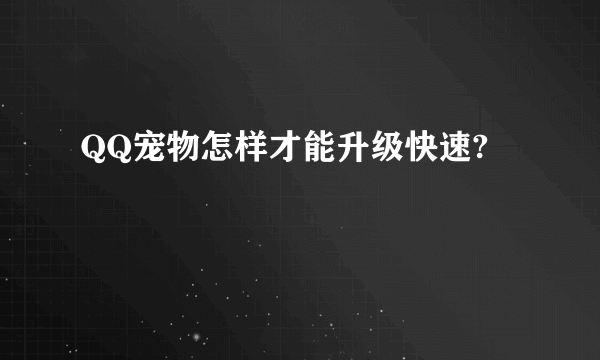 QQ宠物怎样才能升级快速?