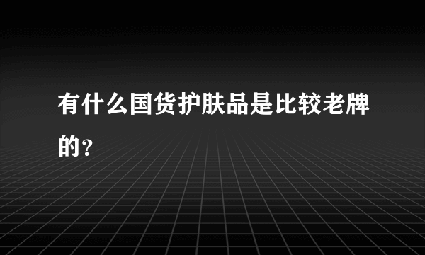 有什么国货护肤品是比较老牌的？