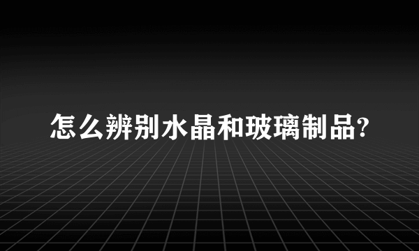 怎么辨别水晶和玻璃制品?