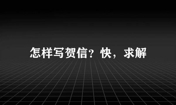 怎样写贺信？快，求解