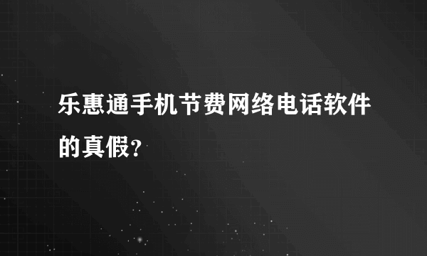 乐惠通手机节费网络电话软件的真假？