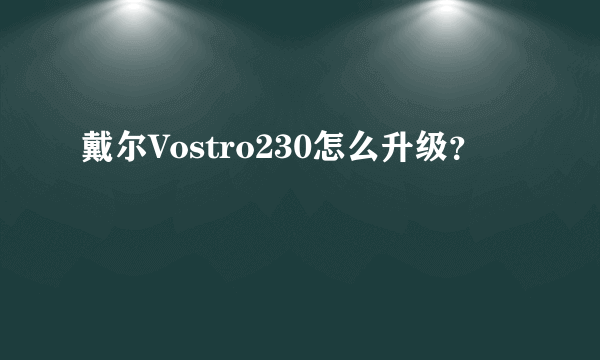 戴尔Vostro230怎么升级？