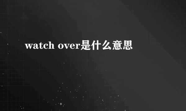 watch over是什么意思