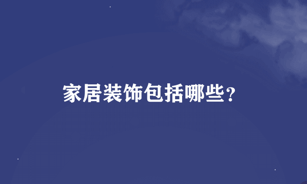 家居装饰包括哪些？