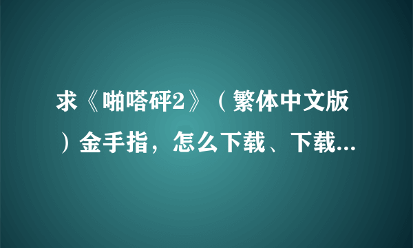 求《啪嗒砰2》（繁体中文版）金手指，怎么下载、下载后装到哪里、怎么启动请说明白？