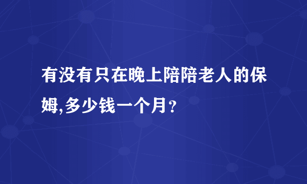 有没有只在晚上陪陪老人的保姆,多少钱一个月？