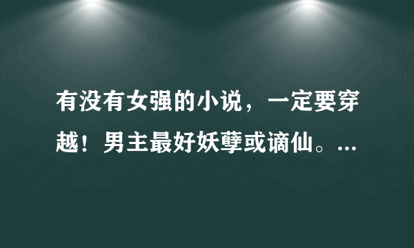 有没有女强的小说，一定要穿越！男主最好妖孽或谪仙。要完结。