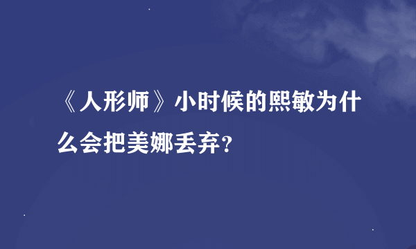 《人形师》小时候的熙敏为什么会把美娜丢弃？