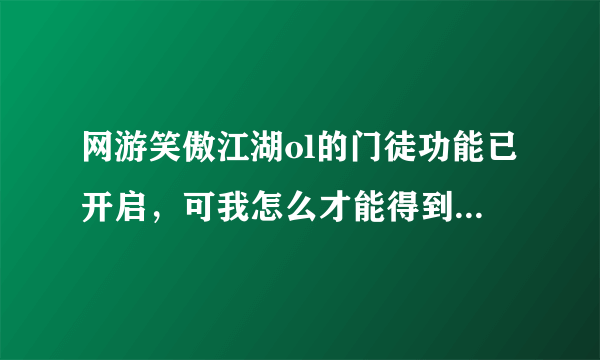 网游笑傲江湖ol的门徒功能已开启，可我怎么才能得到门徒？还有那个怒气是怎么使用出来的？