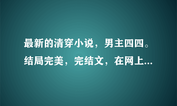 最新的清穿小说，男主四四。结局完美，完结文，在网上可以找到全文。