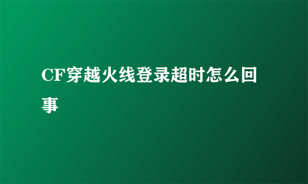 CF穿越火线登录超时怎么回事