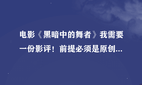 电影《黑暗中的舞者》我需要一份影评！前提必须是原创。字数是1500字左右。要的比较急！！！谢谢各位了！