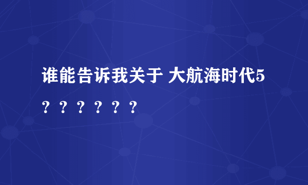 谁能告诉我关于 大航海时代5？？？？？？