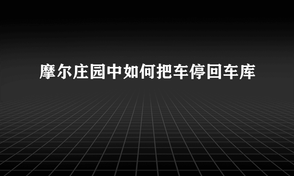 摩尔庄园中如何把车停回车库