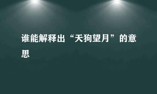 谁能解释出“天狗望月”的意思