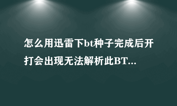 怎么用迅雷下bt种子完成后开打会出现无法解析此BT种子文件求大神帮助