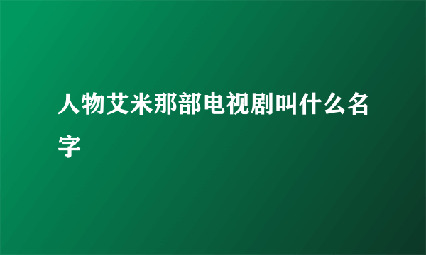 人物艾米那部电视剧叫什么名字