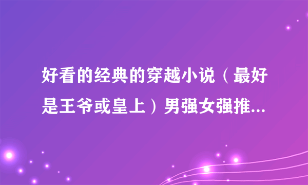 好看的经典的穿越小说（最好是王爷或皇上）男强女强推荐！！一定要好看