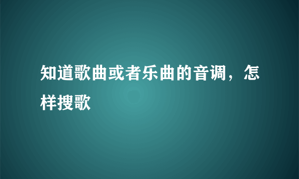 知道歌曲或者乐曲的音调，怎样搜歌