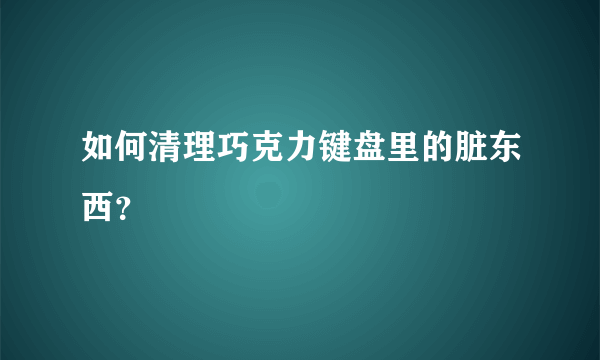 如何清理巧克力键盘里的脏东西？