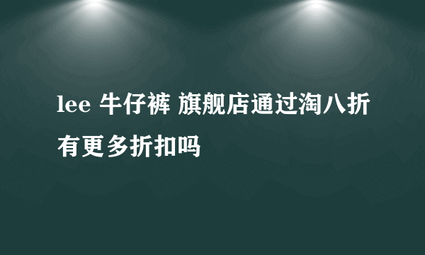 lee 牛仔裤 旗舰店通过淘八折有更多折扣吗