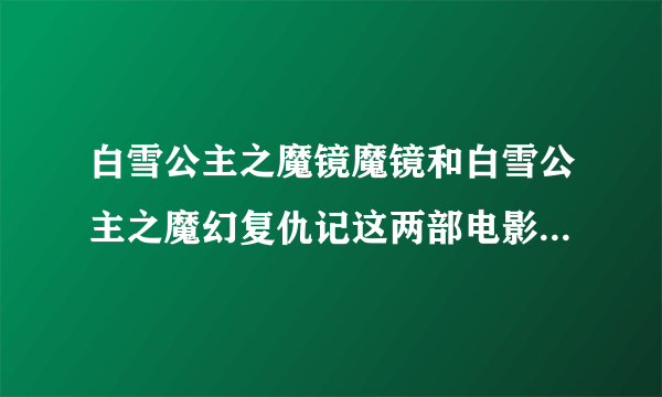 白雪公主之魔镜魔镜和白雪公主之魔幻复仇记这两部电影一样吗？