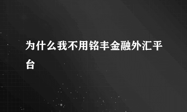 为什么我不用铭丰金融外汇平台