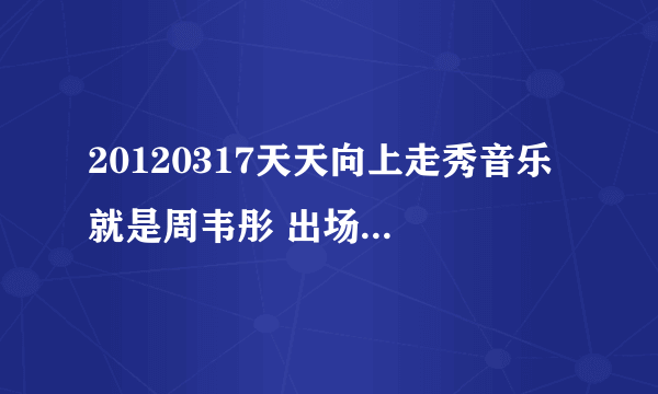 20120317天天向上走秀音乐 就是周韦彤 出场的那个音乐 谢了哈～～