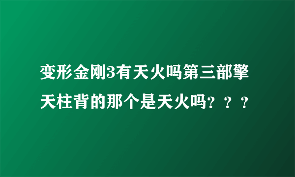 变形金刚3有天火吗第三部擎天柱背的那个是天火吗？？？