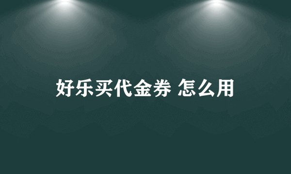 好乐买代金券 怎么用