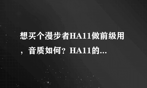 想买个漫步者HA11做前级用，音质如何？HA11的后面的PRE-OUT线路输出接口是否受电位器控制？有必要摩机么？