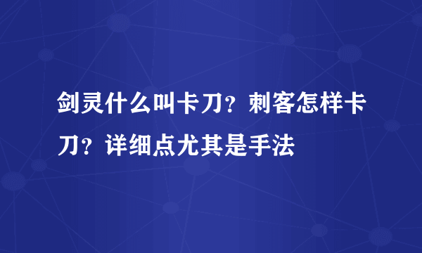 剑灵什么叫卡刀？刺客怎样卡刀？详细点尤其是手法