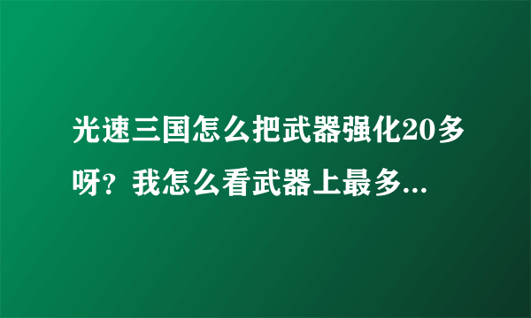 光速三国怎么把武器强化20多呀？我怎么看武器上最多只能强化3次啊？