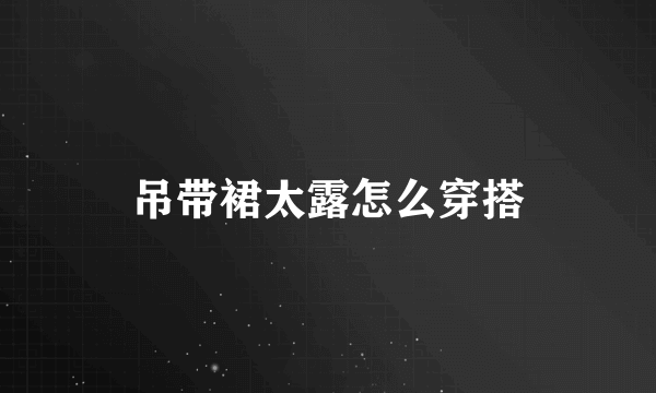 吊带裙太露怎么穿搭