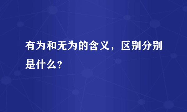 有为和无为的含义，区别分别是什么？