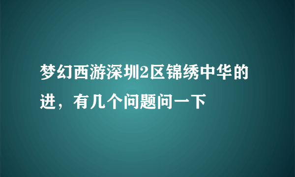 梦幻西游深圳2区锦绣中华的进，有几个问题问一下