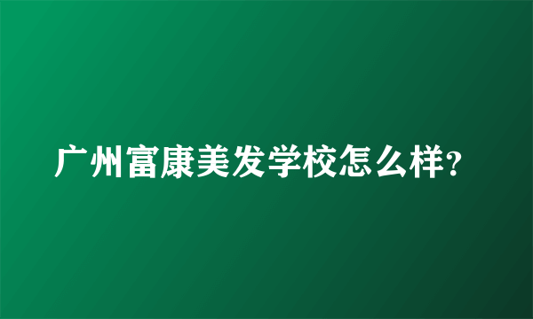 广州富康美发学校怎么样？