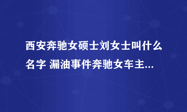 西安奔驰女硕士刘女士叫什么名字 漏油事件奔驰女车主简历照片