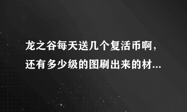 龙之谷每天送几个复活币啊，还有多少级的图刷出来的材料值钱，我现在16级