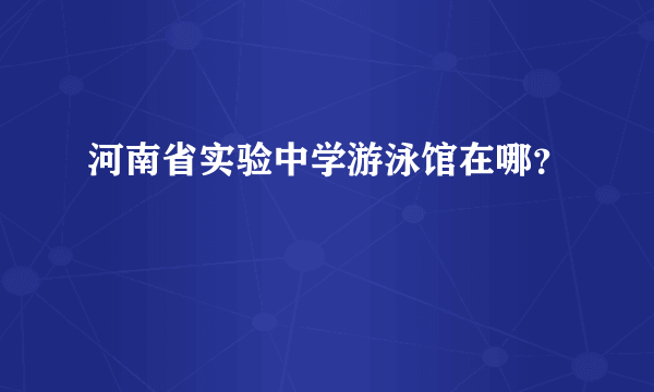 河南省实验中学游泳馆在哪？