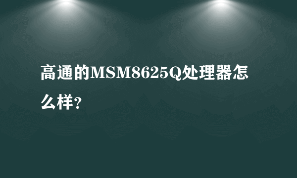 高通的MSM8625Q处理器怎么样？