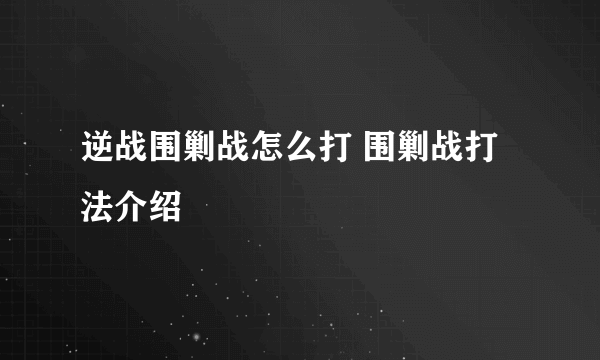 逆战围剿战怎么打 围剿战打法介绍