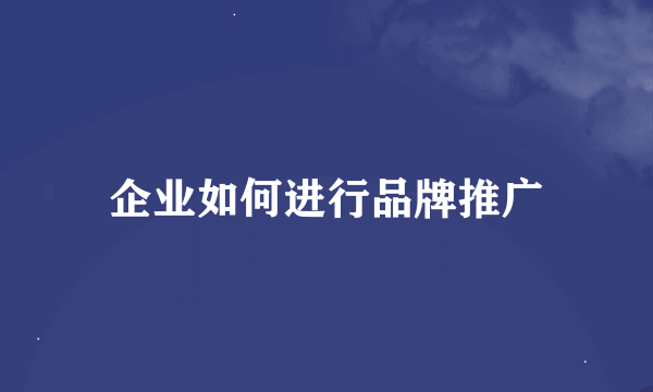 企业如何进行品牌推广