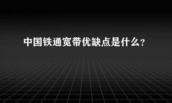 中国铁通宽带优缺点是什么？