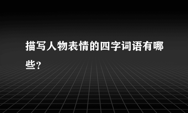 描写人物表情的四字词语有哪些？