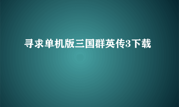 寻求单机版三国群英传3下载