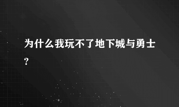 为什么我玩不了地下城与勇士?