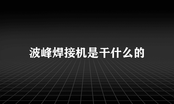 波峰焊接机是干什么的