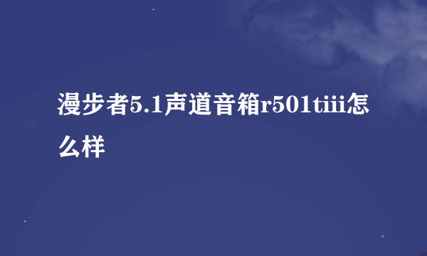 漫步者5.1声道音箱r501tiii怎么样